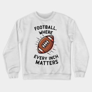 Football Where Every Inch Matters Crewneck Sweatshirt